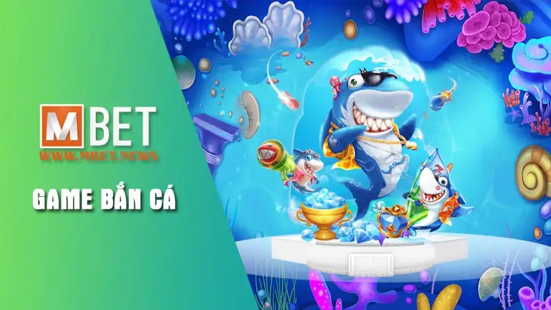 Giới thiệu trò chơi game bắn cá Mbet